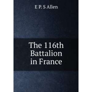  The 116th Battalion in France E P. S Allen Books