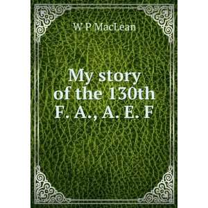 My story of the 130th F. A., A. E. F. W P MacLean  Books