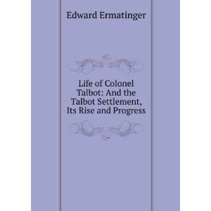  Life of Colonel Talbot And the Talbot Settlement, Its 