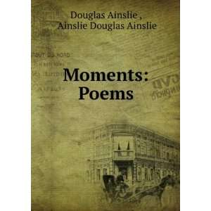    Moments Poems Ainslie Douglas Ainslie Douglas Ainslie  Books
