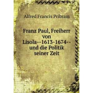   von Lisola  1613 1674  und die Politik seiner Zeit Alfred Francis