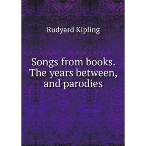  Songs from books. The years between, and parodies Rudyard 