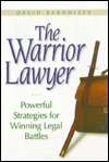 The Warrior Lawyer Powerful Strategies for Winning Legal Battles 