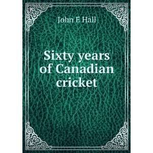  Sixty years of Canadian cricket John E Hall Books