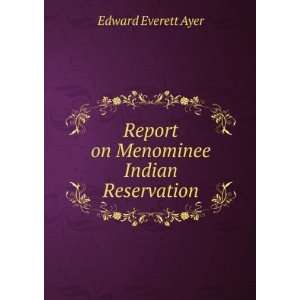    Report on Menominee Indian Reservation Edward Everett Ayer Books