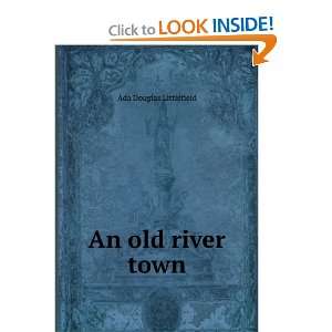  An old river town Ada Douglas Littlefield Books