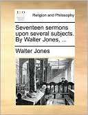 Seventeen sermons upon several subjects. By Walter Jones, 