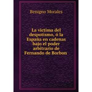   el poder arbitrario de Fernando de Borbon . Benigno Morales Books