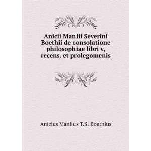   recens. et prolegomenis . Anicius Manlius T.S . Boethius Books