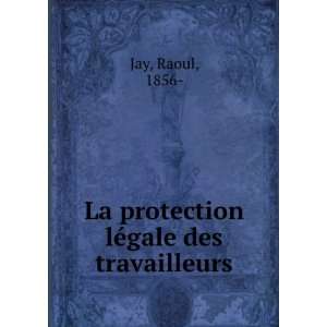  La protection lÃ©gale des travailleurs Raoul, 1856  Jay 