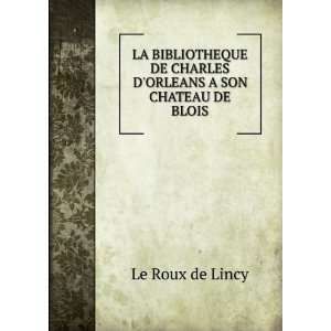   DE CHARLES DORLEANS A SON CHATEAU DE BLOIS. Le Roux de Lincy Books