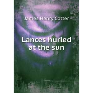  Lances hurled at the sun James Henry Cotter Books