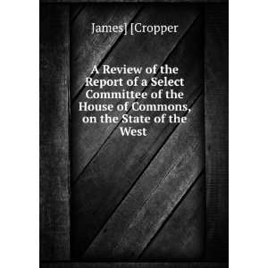   House of Commons, on the State of the West . James] [Cropper Books