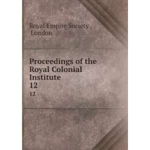 Proceedings of the Royal Colonial Institute. 12 London Royal Empire 