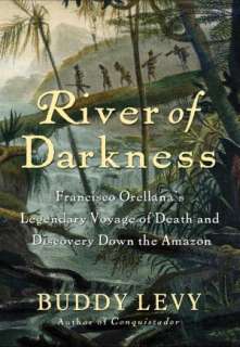 River of Darkness Francisco Orellanas Legendary Voyage of Death and 