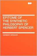 Epitome of the Synthetic Philosophy of Herbert Spencer