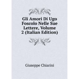  Gli Amori Di Ugo Foscolo Nelle Sue Lettere, Volume 2 