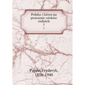 Polska i Litwa na przeomie wiekÃ³w rednich. 1 Fryderyk, 1856 1940 