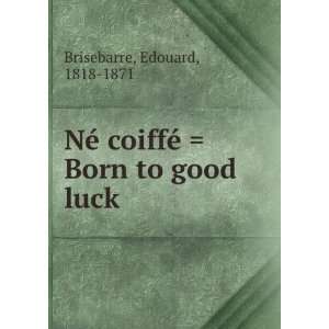   coiffÃ©  Born to good luck Edouard, 1818 1871 Brisebarre Books