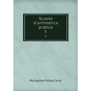  Scuola daritmetica pratica. 5 Pellegrino Felice Carisi 