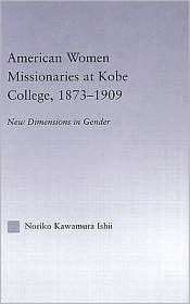 American Women Missionaries at Kobe College, 1873 1909, (0415947901 