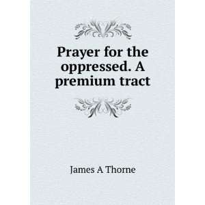  Prayer for the oppressed. A premium tract James A Thorne 