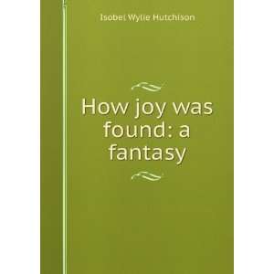    How joy was found a fantasy Isobel Wylie Hutchison Books