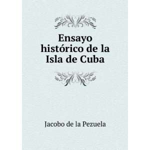    Ensayo histÃ³rico de la Isla de Cuba Jacobo de la Pezuela Books