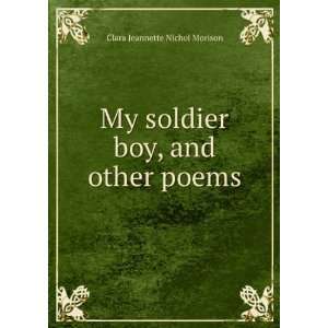   My soldier boy, and other poems Clara Jeannette Nichol Morison Books