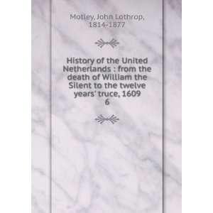   twelve years truce, 1609. 6 John Lothrop, 1814 1877 Motley Books