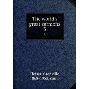  worlds great sermons. 3 Grenville, 1868 1953, comp Kleiser Books