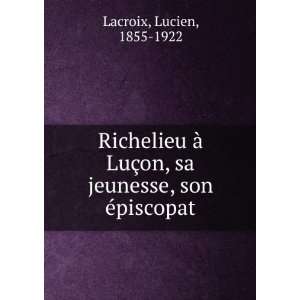   §on, sa jeunesse, son Ã©piscopat Lucien, 1855 1922 Lacroix Books