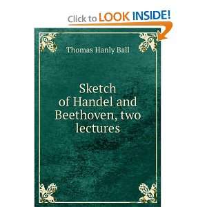   Sketch of Handel and Beethoven, two lectures Thomas Hanly Ball Books