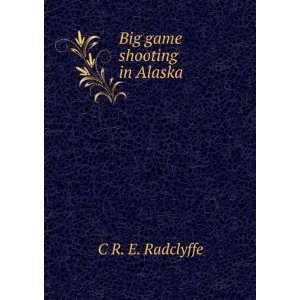  Big game shooting in Alaska C R. E. Radclyffe Books