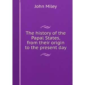   Papal States, from their origin to the present day John Miley Books