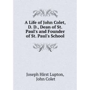 Life of John Colet, D. D., Dean of St. Pauls and Founder of St 