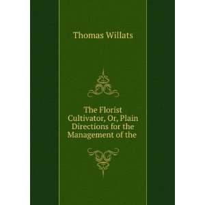 The Florist Cultivator, Or, Plain Directions for the Management of the 