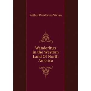   in the Western Land Of North America. Arthur Pendarves Vivian Books