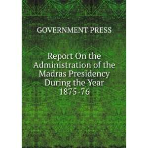   On the Administration of the Madras Presidency During the Year 1875 76