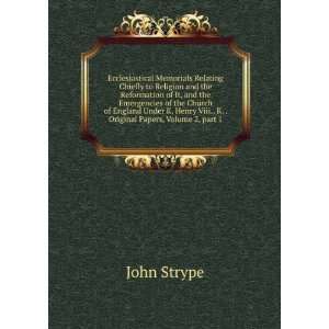   Henry Viii., K. . Original Papers, Volume 2,Â part 1 John Strype