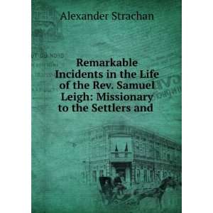   Leigh Missionary to the Settlers and . Alexander Strachan Books