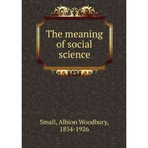  The meaning of social science Albion Woodbury, 1854 1926 