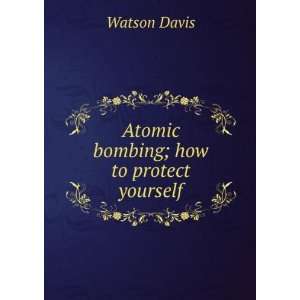    Atomic bombing; how to protect yourself Watson Davis Books