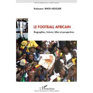  le football africain ; biographies, histoire, bilan et 