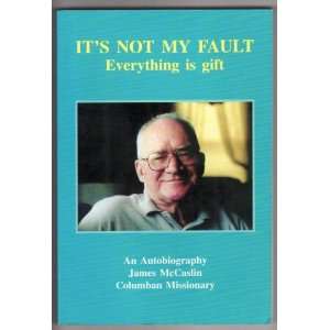 Its Not My Fault  Everything Is Gift  An Autobiography james 