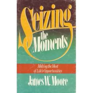    Seizing the Moments Making the Most of Lifes Opportunities Books