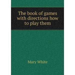   The book of games with directions how to play them Mary White Books