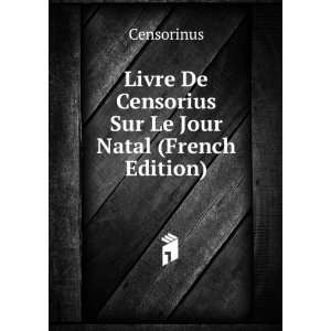   De Censorius Sur Le Jour Natal (French Edition) Censorinus Books
