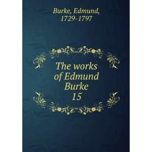    The works of Edmund Burke. 15 Edmund, 1729 1797 Burke Books