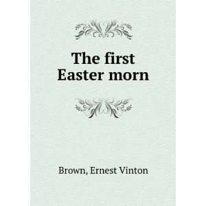  The first Easter morn Ernest Vinton Brown Books